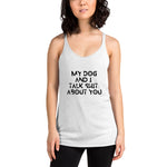 My Dog And I Talk About You Racerback Tank