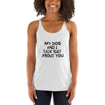 My Dog And I Talk About You Women's Racerback Tank